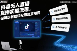 抖音无人直播实操流程，保姆级教程轻松搭建直播间