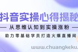 抖音实战心得揭秘，从思维认知到实操涨粉，助力零基础学员打造火爆直播间