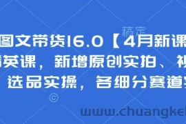 抖音图文带货16.0【4月新课】基础+精英课，新增原创实拍、视频混剪、选品实操，各细分赛道实操