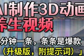 AI制作3D动画养生视频，三分钟一条，条条是爆款(升级版，附提示词)