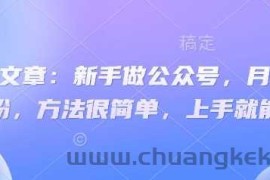 付费文章：新手做公众号，月涨几干粉，方法很简单，上手就能做