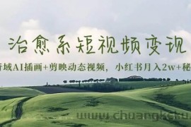 （13441期）治愈系短视频变现：奇域AI插画+剪映动态视频，小红书月入2w+秘诀