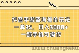 （11467期）抖音手游蓝海差价玩法，一单35，日入3000+，一部手机可操作