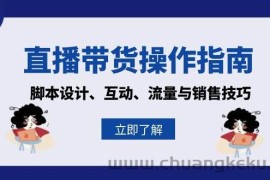 （13328期）直播带货操作指南：脚本设计、互动、流量与销售技巧