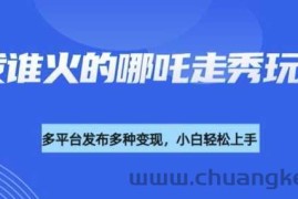 利用deepseek制作谁发谁火的哪吒2人物走秀视频，多平台发布多种变现