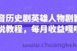 抖音历史剧英雄人物剧影视解说教程，每月收益嘎嘎香