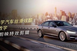 （10314期）0基础学汽车 丝滑炫酷摄影教学，手机剪映特效剪辑（66节也就是）