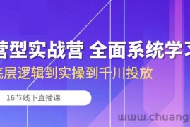 （10344期）运营型实战营 全面系统学习-从底层逻辑到实操到千川投放（16节线下直播课)