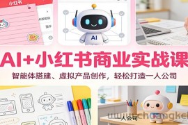 AI+小红书商业实战课：智能体搭建、虚拟产品创作，轻松打造一人公司