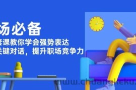 职场必备，四件套课教你学会强势表达，掌握关键对话，提升职场竞争力