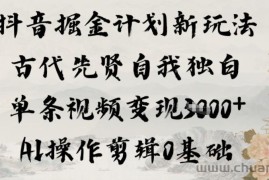 抖音掘金计划新玩法，古代先贤自我独白，单条视频变现1k+，AI操作剪辑0基础