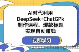 某公众号付费文章：AI时代利用DeepSeek+ChatGPk制作课程、爆款标题，实现自动赚钱
