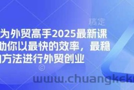 帮你成为外贸高手2025最新课程，帮助你以最快的效率，最稳的方法进行外贸创业