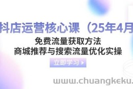 （14267期）抖店运营核心课（25年4月）免费流量获取方法，商城推荐与搜索流量优化实操