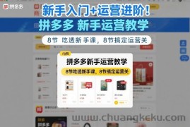 新手入门+运营进阶！拼多多新手运营教学，8节吃透新手课，8节搞定运营关