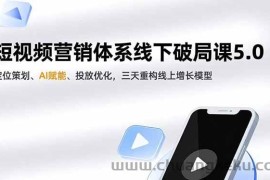 （16816期）短视频营销体系线下破局课5.0，定位策划、AI赋能、投放优化，三天重构线上增长模型