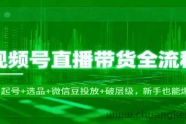 视频号直播带货全流程：起号+选品+微信豆投放+破层级，新手也能爆单