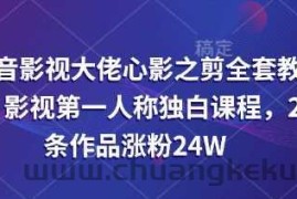抖音影视大佬心影之剪全套教学，影视第一人称独白课程，26条作品涨粉24W