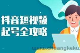 （13230期）抖音短视频起号全攻略：从算法原理到运营技巧，掌握起号流程与底层逻辑