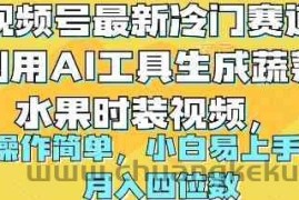 （10141期）视频号最新冷门赛道利用AI工具生成蔬菜水果时装视频 操作简单月入四位数