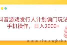 （14371期）抖音游戏发行人计划偏门玩法，手机操作，日入2000+