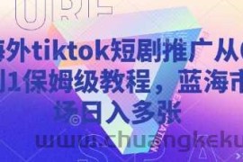 海外tiktok短剧推广从0到1保姆级教程，蓝海市场日入多张