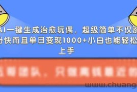 AI一键生成治愈玩偶，超级简单，不仅涨粉快而且单日变现1k