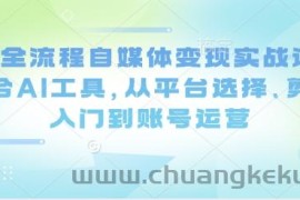Ai全流程自媒体变现实战课，结合AI工具，从平台选择、剪辑入门到账号运营