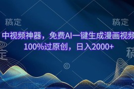 （10902期）中视频神器，免费AI一键生成漫画视频100%过原创，日入2000+