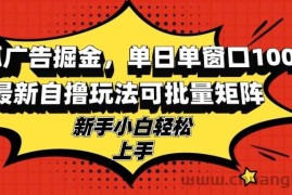 （13116期）搜狐广告掘金，单日单窗口100+，最新自撸玩法可批量矩阵，适合新手小白