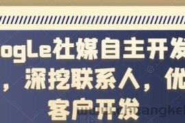 Google社媒自主开发客户，深挖联系人，优质客户开发