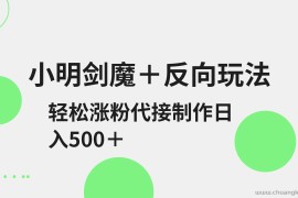 小明剑魔+反向玩法 轻松涨粉 可代接制作日入500+