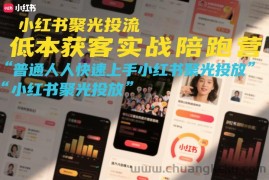 小红书聚光投流低成本获客实战陪跑营，普通人快速上手小红书聚光投放