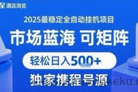 携程浏览全自动挂G项目 附号源可矩阵 轻松日入5张+【揭秘】