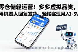 （16259期）零仓储轻运营！多多虚拟品类，用机器人回复发货，轻松实现月入 1-5 W