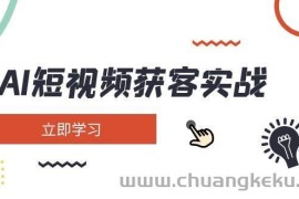 AI短视频获客实战：涵盖矩阵营销、搭建、定位、素材拍摄、起号、变现等