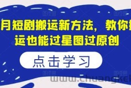 8月短剧搬运新方法，教你搬运也能过星图过原创