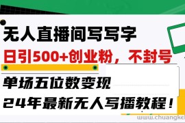 无人直播间写字日引500+创业粉，单场五位数变现，24年最新无人写播不封号教程！