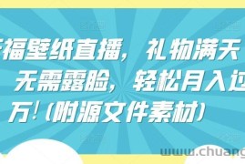 祈福壁纸直播，礼物满天飞，无需露脸，轻松月入过万!(附源文件素材)【揭秘】