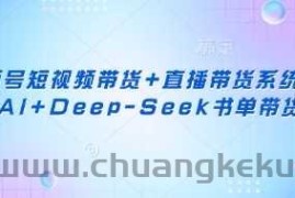 视频号短视频带货+直播带货系统课+AI+Deep-Seek书单带货