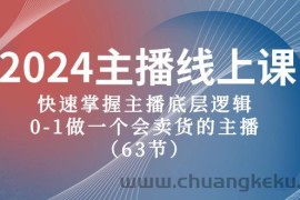 2024主播线上课，快速掌握主播底层逻辑，0-1做一个会卖货的主播（63节课）