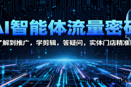 AI智能体流量密码：从了解到推广，学剪辑，答疑问，实体门店精准获客