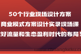 50个行业现场设计方案，商业模式方案设计实录现场课，做好流量和生态盈利时代的布局！