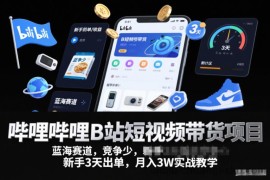 哔哩哔哩B站短视频带货项目，蓝海赛道，竞争少，新手3天出单，月入3W实战教学
