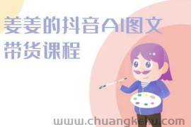 姜姜的抖音AI图文带货课程-姜姜抖音2024