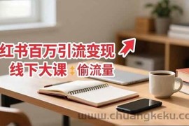 （16661期）小红书百万引流变现-11月线下大课：分享从0到百万引流路径，手把手教偷流量、拿结果