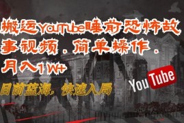 搬运YouTube睡前恐怖故事视频，简单操作，月入1W+，目前蓝海，快速入局【揭秘】
