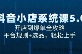 抖音小店系统课5.0，开店到爆单全攻略，平台规则+选品，轻松上手