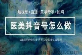 玩转医美抖音短视频与直播，36堂网课学逻辑(短视频+直播+美学分享+团购)