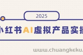 （14514期）小红书AI虚拟产品实操，开店、发布、提高销量，细节决定成败，月入5位数